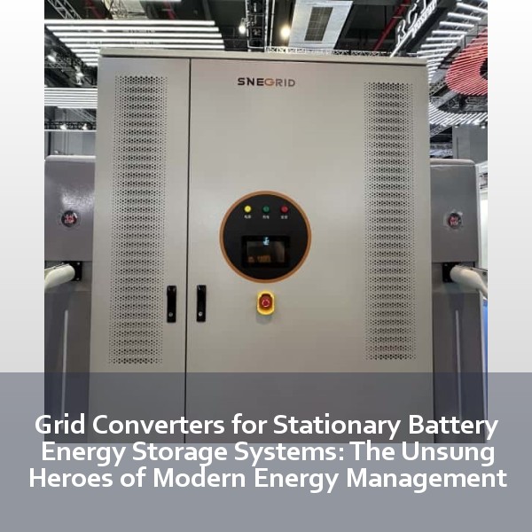 Grid Converters for Stationary Battery Energy Storage Systems: The Unsung Heroes of Modern Energy Management